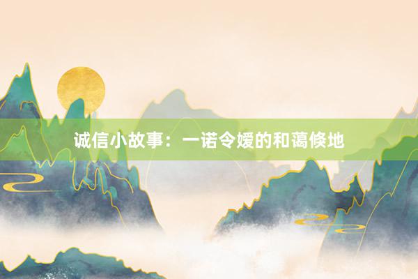 诚信小故事：一诺令嫒的和蔼倏地